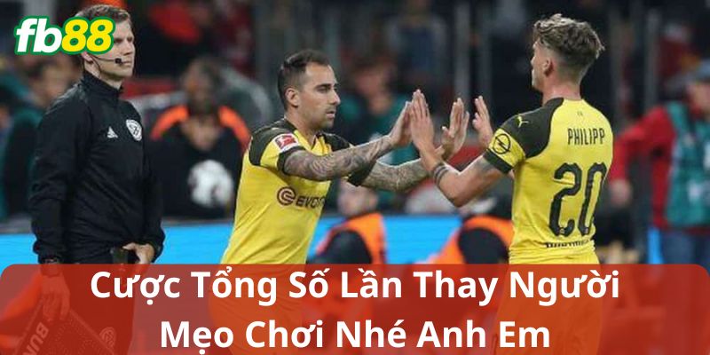 Nào, Mẹo chơi Cược Tổng Số Lần Thay Người nè anh em!