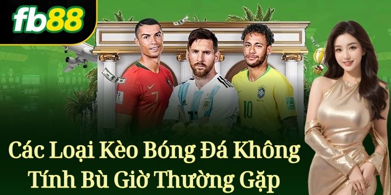Các Loại Kèo Bóng Đá Không Tính Bù Giờ Thường Gặp