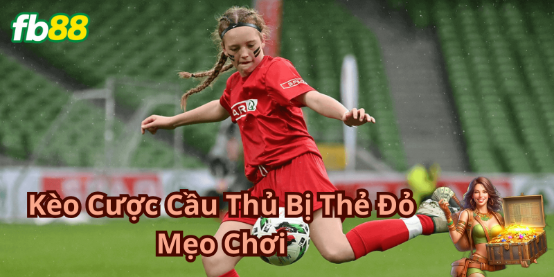 Mẹo bỏ túi khi chơi Kèo Cược Cầu Thủ Bị Thẻ Đỏ