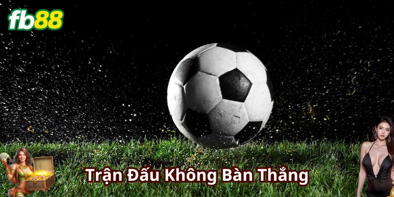 Thử chơi Kèo Tỷ Lệ Trận Đấu Không Bàn Thắng để lấy máu chiến anh em nhé