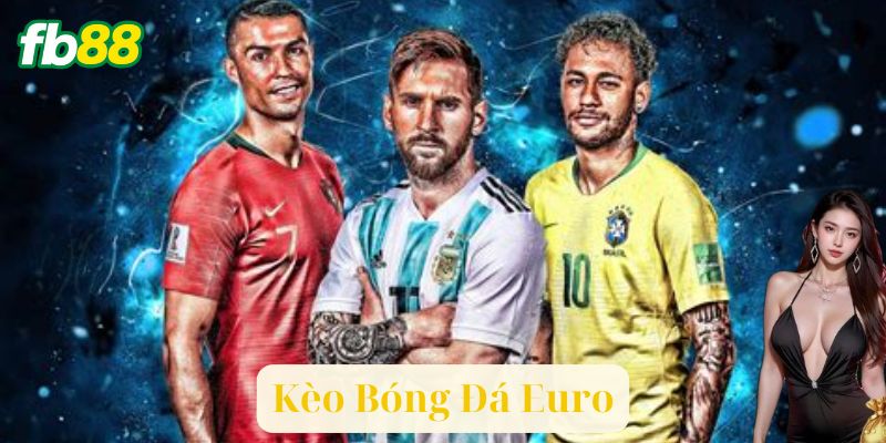 Kèo Bóng Đá Euro Là Gì? Phải Biết Thì Mới Cược Hay!