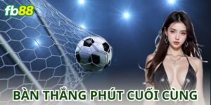 Kèo Bàn Thắng Vào Phút Cuối Cùng: Chọn Kèo Hiệu Quả