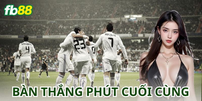  Kèo Bàn Thắng Vào Phút Cuối Cùng Là Gì?