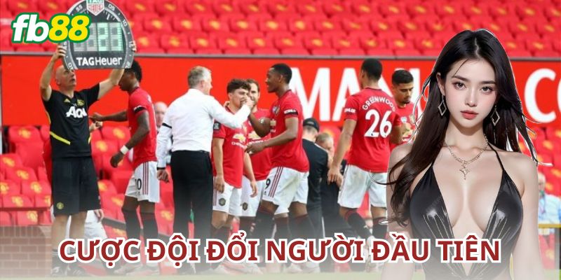 Cược đội đổi người đầu tiên là gì?