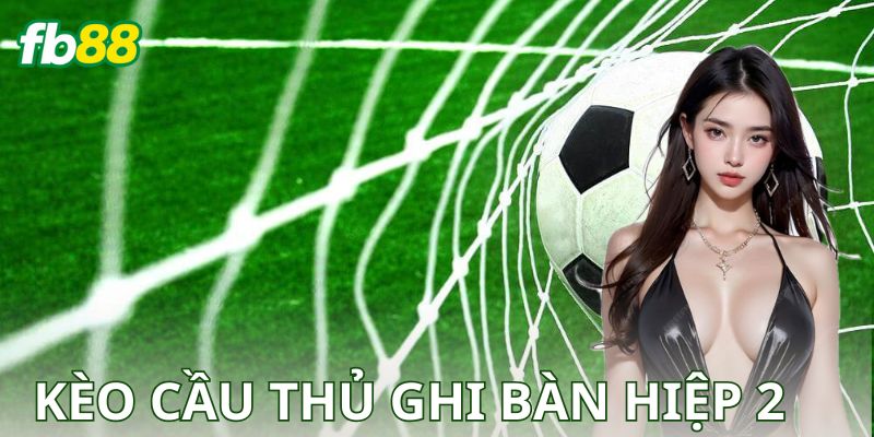 Ví Dụ Chiến Thuật Cụ Thể Khi Cược Kèo Cầu Thủ Ghi Bàn Trong Hiệp 2