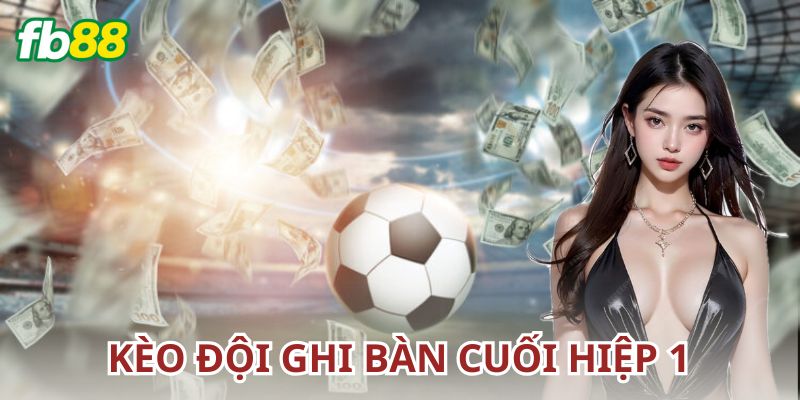 Hướng dẫn đặt cược kèo đội ghi bàn cuối hiệp 1