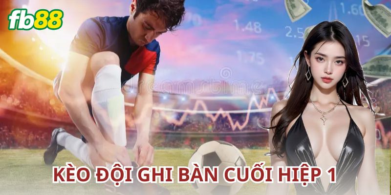 Kèo đội ghi bàn cuối hiệp 1 là gì?