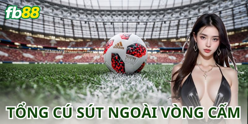 Tổng Quan về Cược Tổng Số Cú Sút Ngoài Vòng Cấm