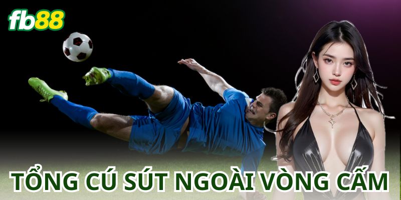 Cược Tổng Số Cú Sút Ngoài Vòng Cấm – Thắng Lớn Cùng fb88