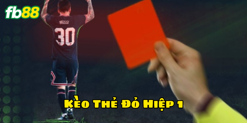 Kèo Thẻ Đỏ Hiệp 1 là gì? 