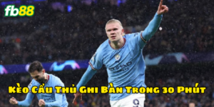 Kinh nghiệm chơi Kèo Cầu Thủ Ghi Bàn Trong 30 Phút 